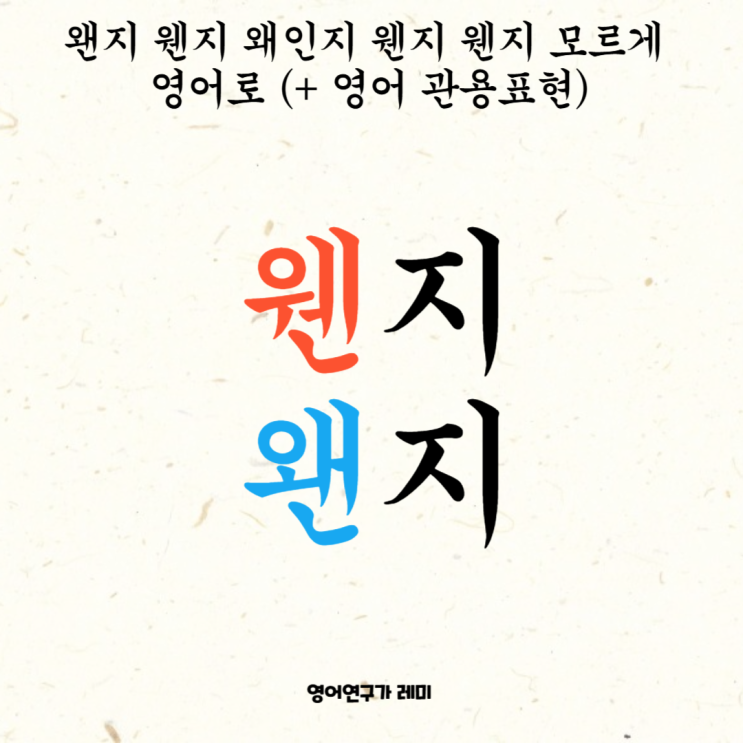 왠지 웬지 왜인지 웬지 웬지 모르게 영어로, 영어 관용표현 왠지 웬지 왜인지 웬지 웬지 모르게 영어로, 영어 관용표현
