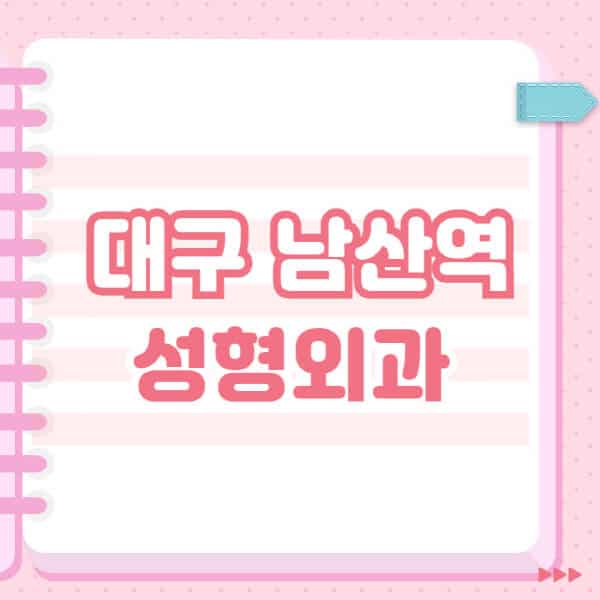  대구 남산역 성형외과: 잘하는 곳과 블랙리스트 최신 정보