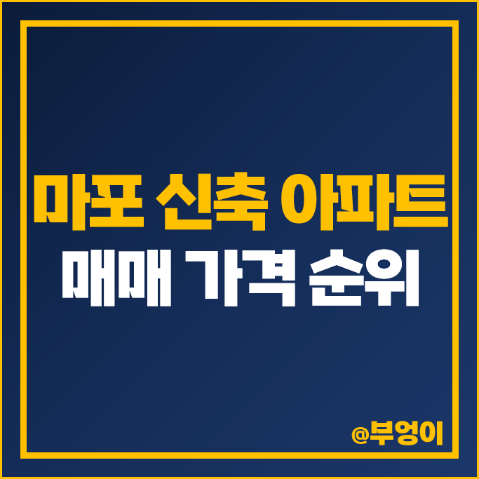마포 신축 아파트 매매 가격 순위 마포프레스티지자이 마포그랑자이 시세 마포 신축 아파트 매매 가격 순위 마포프레스티지자이 마포그랑자이 시세