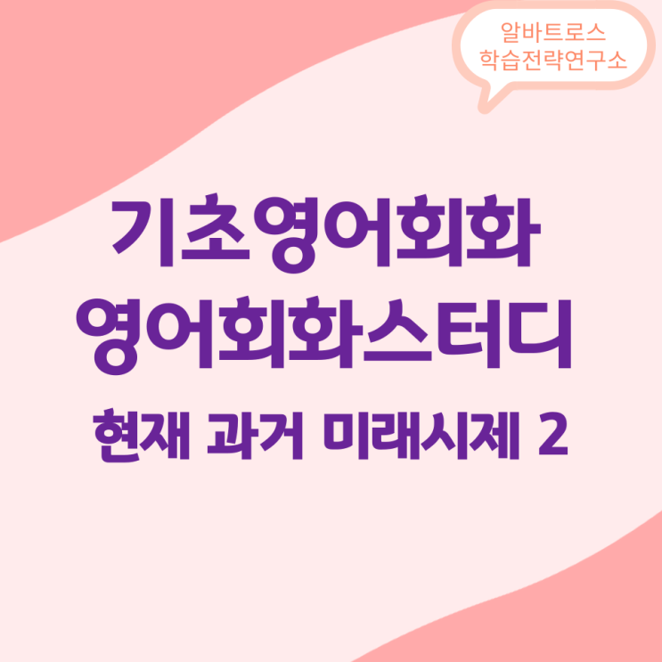 기초영어회화 스터디 현재 과거 미래시제 연습 2 기초영어회화 스터디 현재 과거 미래시제 연습 2