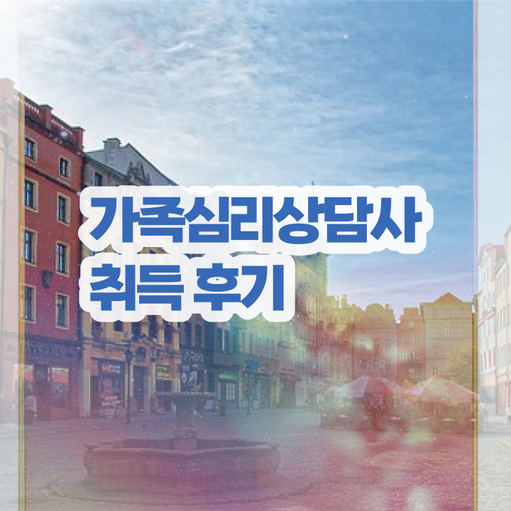  가족상담 이론 , 가족심리상담사 자격증 취득한 과정 정보 필요하시죠 핵심 정보 정리