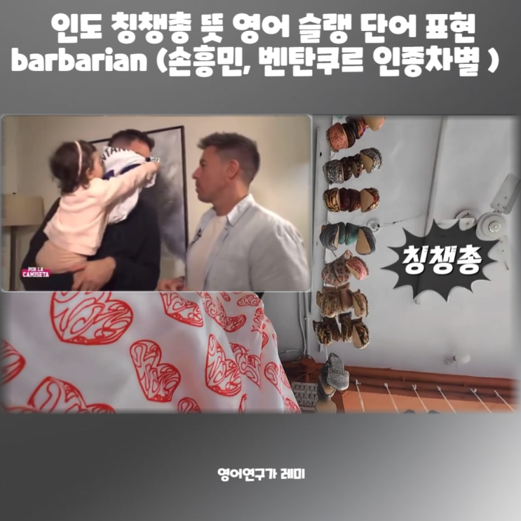 인도 칭챙총 뜻 영어 슬랭 단어 표현 barbarian (+ 손흥민, 벤탄쿠르 인종차별 ) 인도 칭챙총 뜻 영어 슬랭 단어 표현 barbarian (+ 손흥민, 벤탄쿠르 인종차별 )