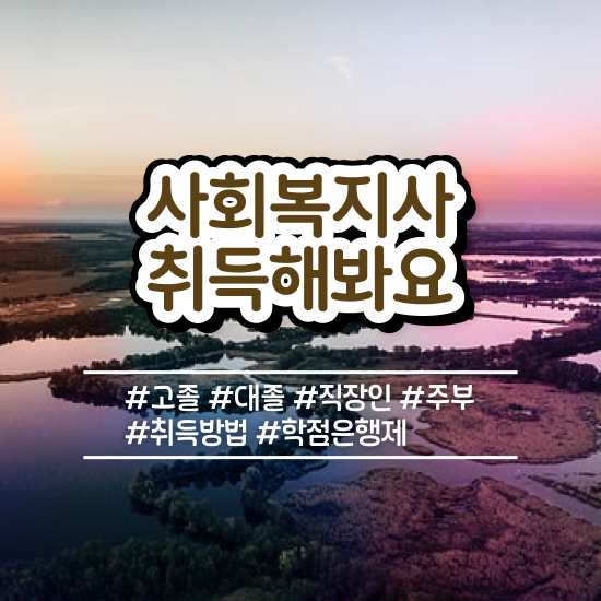  전주 의료사회복지사 면접 사회복지사2급 관련학위 없어도 학점은행제 활용하여 빠르게