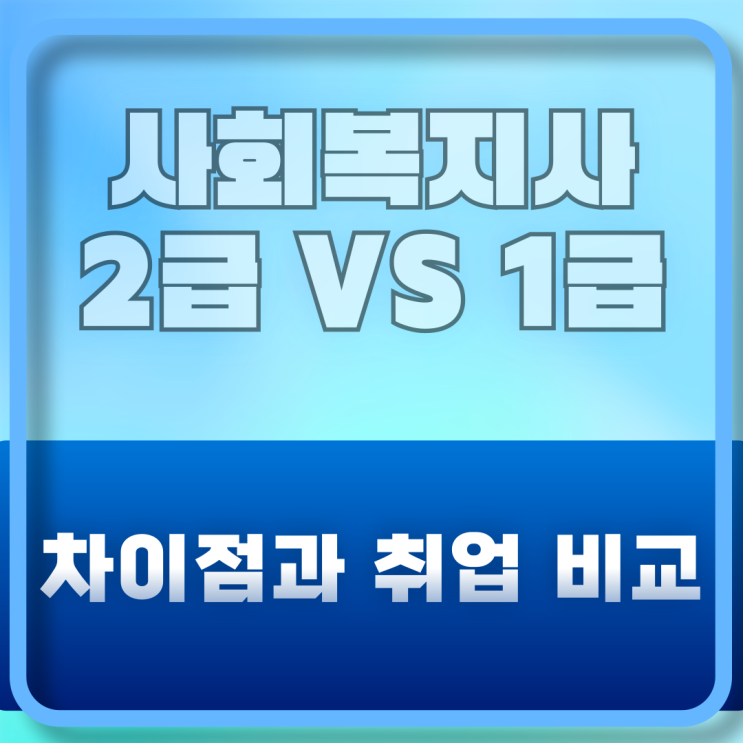  사회복지사2급 VS 1급 차이점과 취업 비교