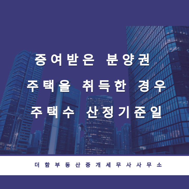  증여받은 분양권 주택을 취득한 경우 주택수 산정기준일[취득세 중과 여부]