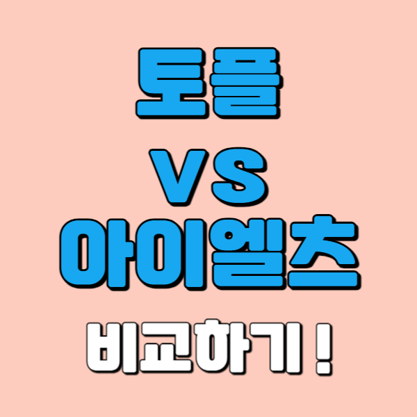  토플 아이엘츠 차이, 고득점에 유리한 시험 선택하는법!