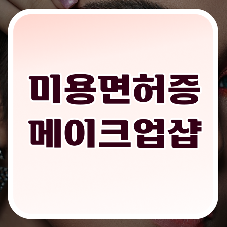  메이크업 아티스트 취업 , 메이크업 오픈 알아야 하는 자격증 및 꿀팁