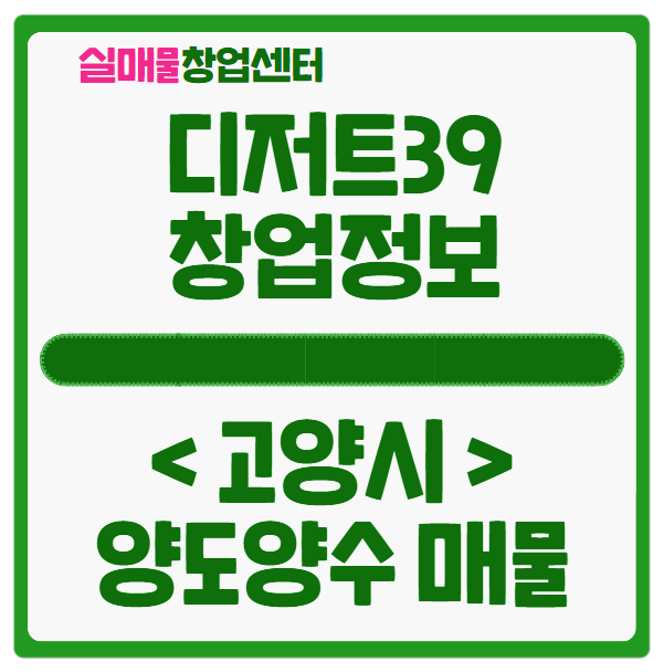 디저트39 창업비용과 고양시 매물 소개 (by 창업연구소) 디저트39 창업비용과 고양시 매물 소개 (by 창업연구소)