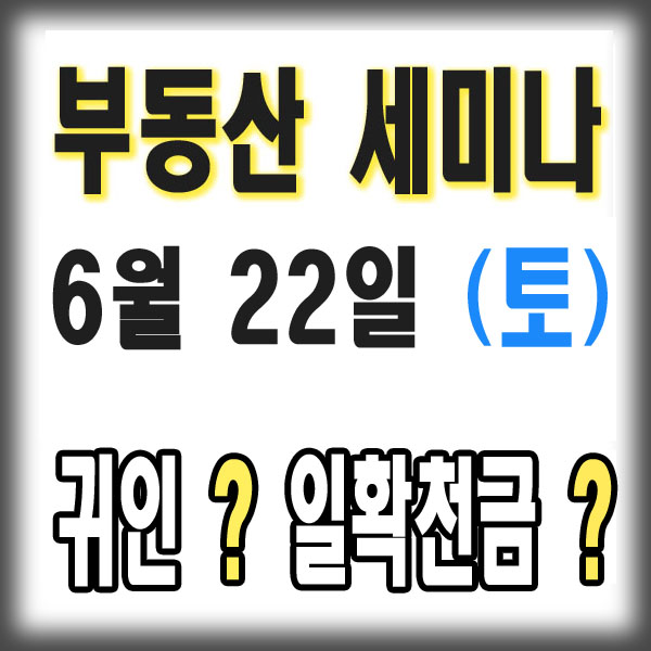  수도권토지투자 부동산 세미나 : 6월 22일  귀인? 일확천금? 과연 그럴까?