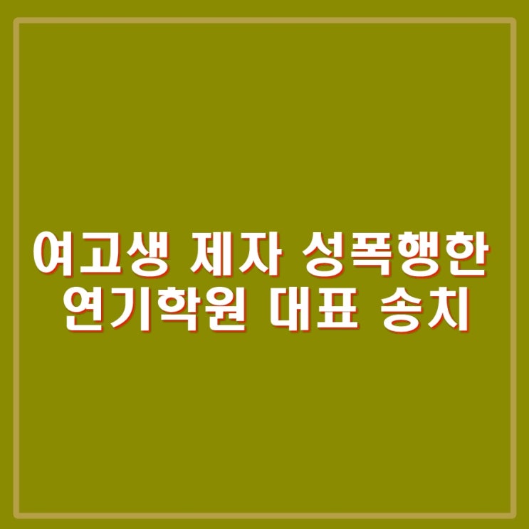 여고생 제자 성폭행한 <b>연기학원 대표</b> 청소년성보호법 위반 강간... 