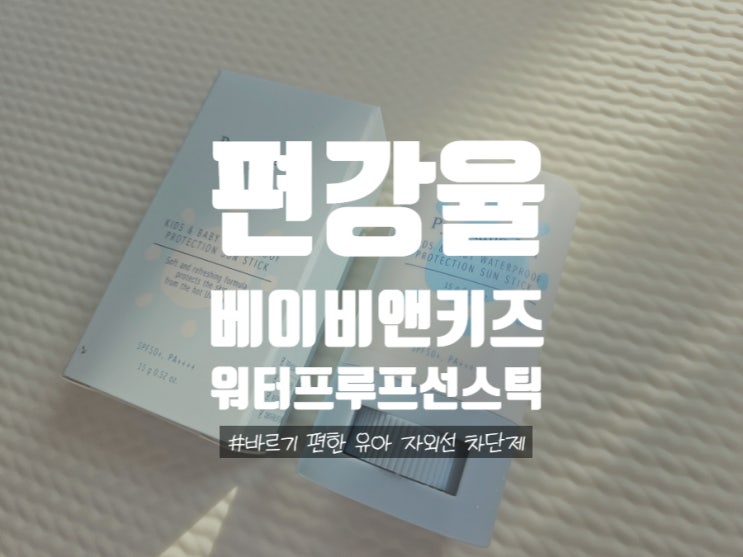  [내돈내산] 바르기 편한 유아 자외선 차단제_편강율 키즈앤베이비 워터프루프 프로텍션 선스틱 SPF50+ PA++++