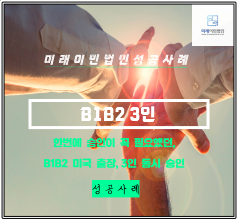  [미래이민법인] B1B2, 기업 출장 3인 모두 단 한번에 승인 된 성공 사례(미국 출장 및 관광 비자)(기업 B1B2)