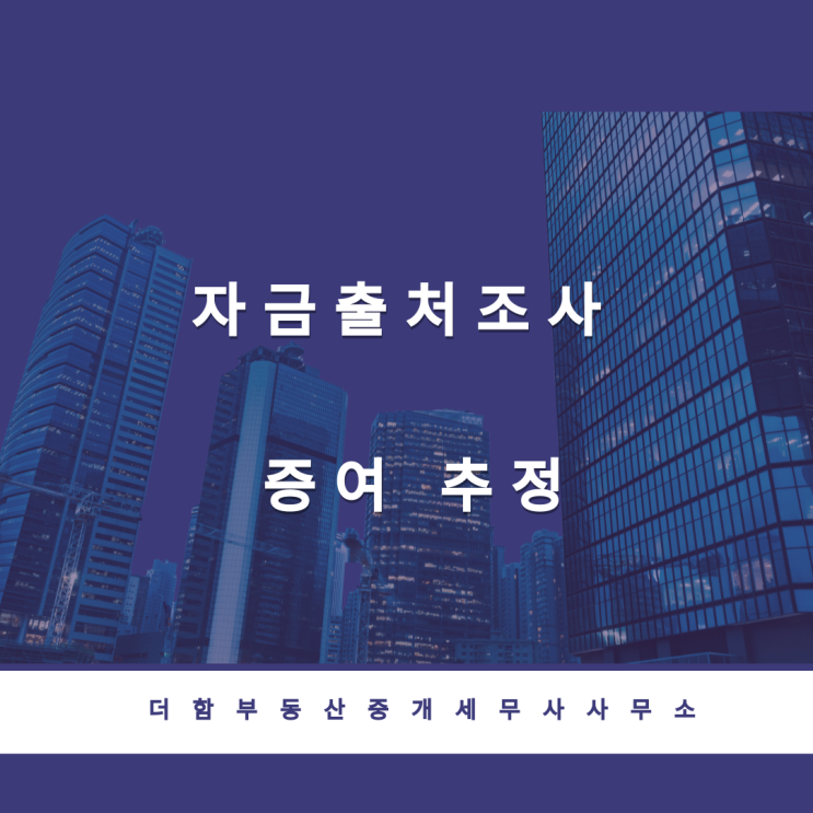  자금출처조사는 '증여추정'을 기본으로 합니다.