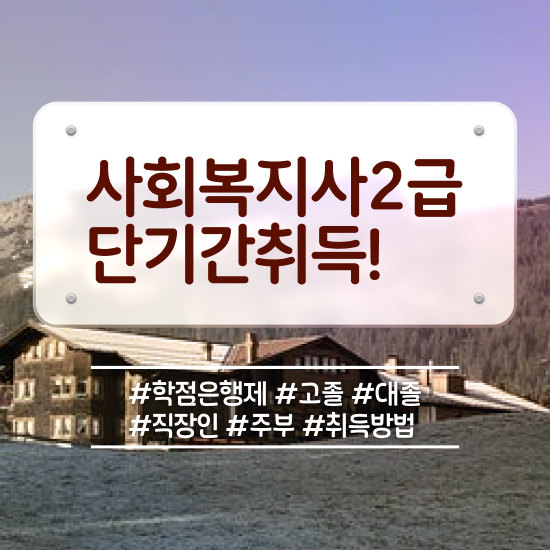  고졸사회복지사 사회복지사 직장인도 학점은행제 활용하여 간편하게