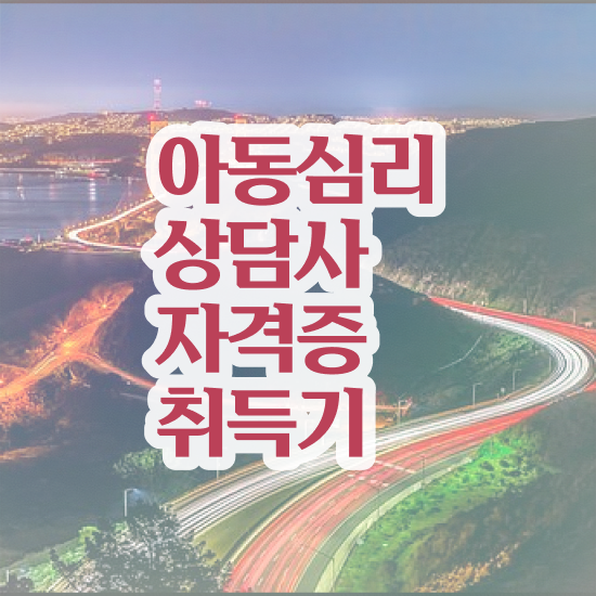  청주 아동심리상담 센터 , 아동심리상담사 자격증 준비한 과정 궁금하다면
