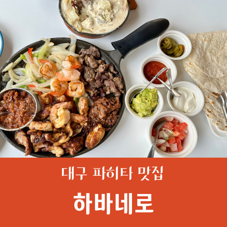  대구 수성구 맛집::"하바네로" 멕시코음식, 파히타를 잘하는 곳/내돈내산&솔직후기