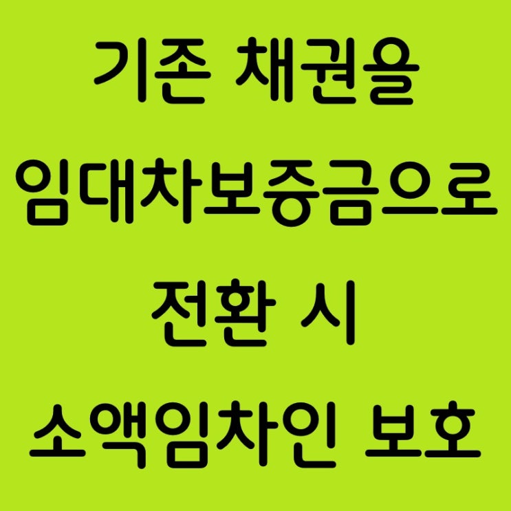  기존 채권을 임대차보증금으로 전환 시 소액임차인 보호 여부
