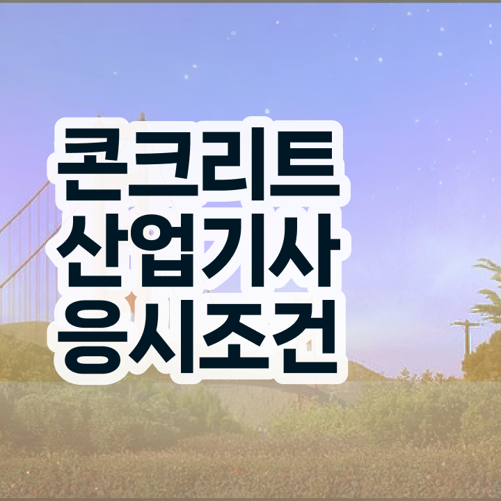  콘크리트산업기사 시험일정 콘크리트산업기사 시험응시조건 독학으로 4달 안에 준비한 과정