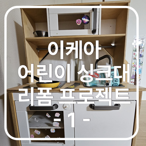 이케아 어린이 싱크대 둑티크 리폼해보기 1편