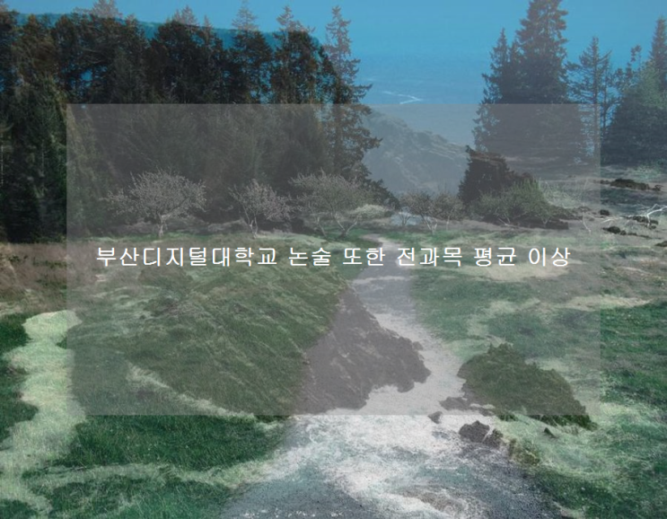 부산디지털대학교 논술 또한 전과목 평균 이상 부산디지털대학교 논술 또한 전과목 평균 이상