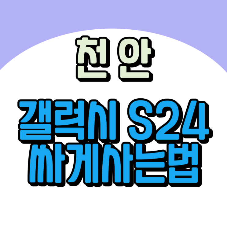  천안 휴대폰 성지 갤럭시 S24 개통 싸게사는법