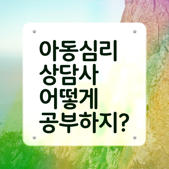  아동심리상담사 자격증 , 아동심리상담사 자격증 쉽고 간편하게 취득한 방법 정리했어요