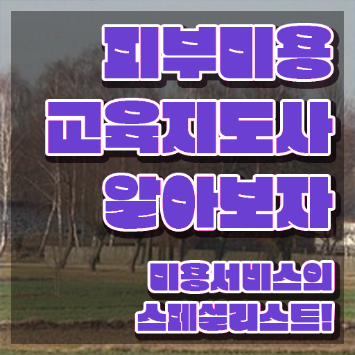  피부미용자격증 취업 , 피부미용교육지도사 자격증 간단하게 준비한 과정 소개합니다