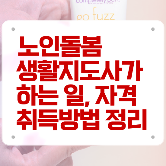  노인돌봄 생활지원사 하는일 , 노인돌봄생활지원사 동영상으로 공부한 방법 요약해봤어요
