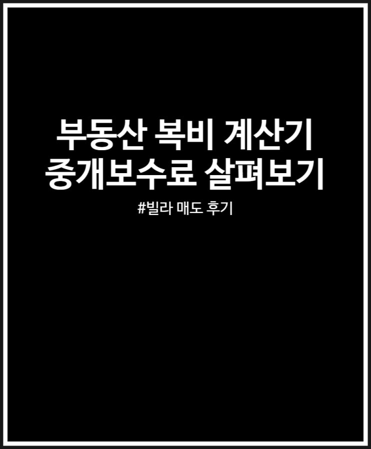  부동산 복비 계산기 통해 중개수수료 살펴보기 (feat.요율표 그리고 빌라 매도 후기)