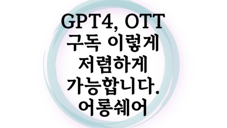  GPT4 구독은 이렇게 하세요: OTT 구독공유로 최대 % 할인받기 챗GPT 넷플릭스 디즈니 유튜브