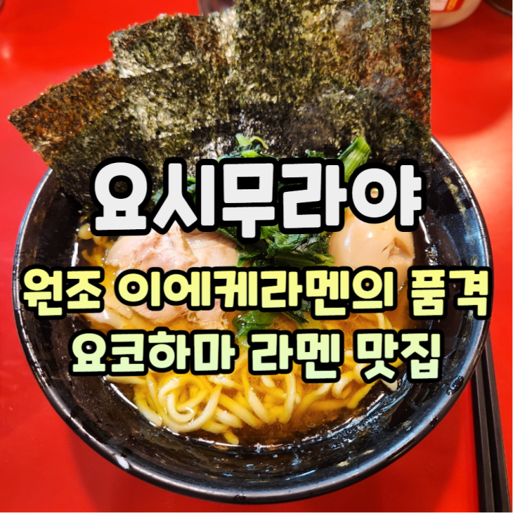  요코하마 라멘 맛집 이에케라멘 총본산 요시무라야