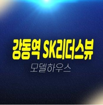 강동역 SK리더스뷰 길동 3룸 신규오피스텔 미분양 분양가격 현장 조건변경혜택 견본주택 위치안내 강동역 SK리더스뷰 길동 3룸 신규오피스텔 미분양 분양가격 현장 조건변경혜택 견본주택 위치안내