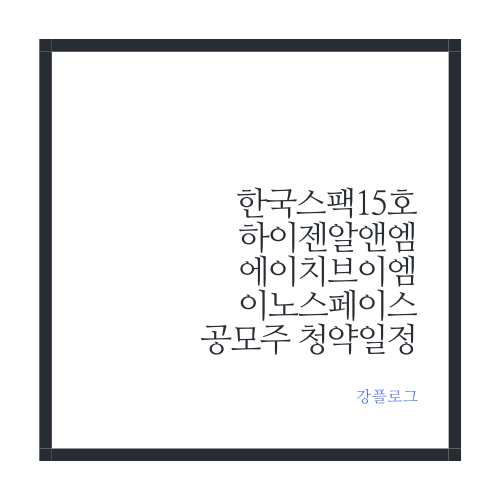  한국스팩15호 아이젠알앤엠 에이치브이엠 이노스페이스 공모주 수요예측 및 일정