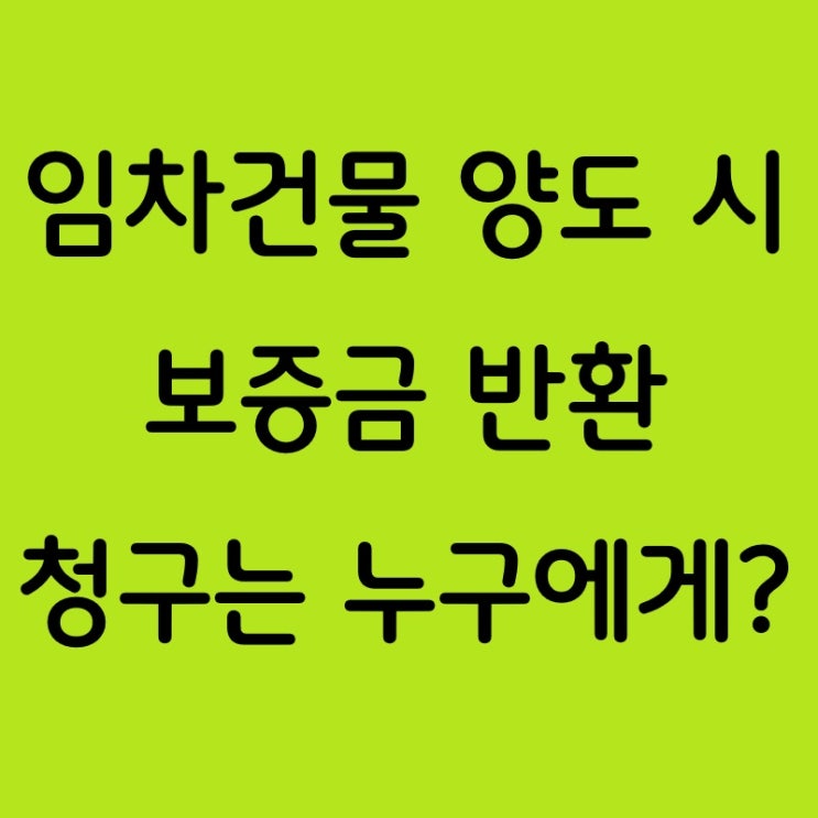  임차건물 양도 시 보증금 반환 청구는 누구에게 해야 할까요?