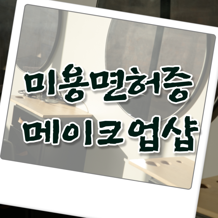  메이크업 아티스트 전망 , 메이크업아티스트 준비 할 때, 취득해야 하는 것은? 집에서 온라인으로 미용사자격증 빠르게