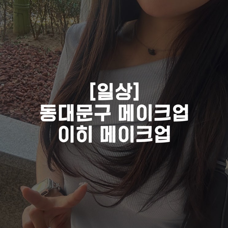  [일상]동대문구 메이크업 이히 메이크업