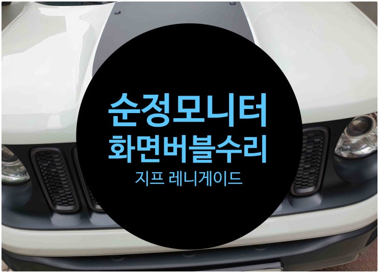  지프 레니게이드 2019년식 순정모니터 이상 증상을 수리 의뢰 화면이 들뜨고 버블 증상 수리 완료 전남 목포
