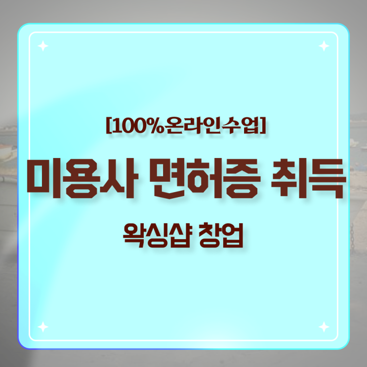  , 왁싱샵창업 창업 할 때, 공부해야 하는 것은? 직장과 병행하며 주부미용사자격증 빠르게