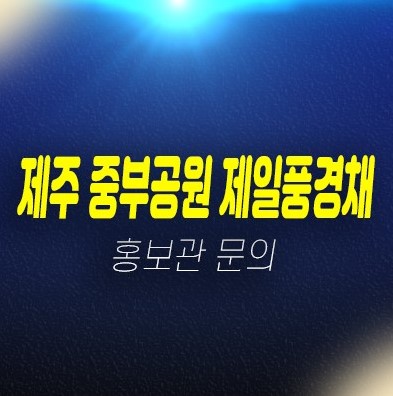 제주중부공원 제일풍경채센트럴파크 건입동 15층 랜드마크아파트 미분양 줍줍 분양금액 대출 잔여세대 실거주 분양홍보관 제주중부공원 제일풍경채센트럴파크 건입동 15층 랜드마크아파트 미분양 줍줍 분양금액 대출 잔여세대 실거주 분양홍보관