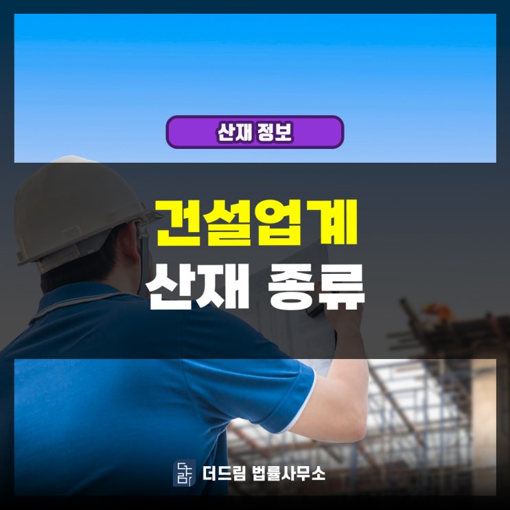  건설업계 산재종류, 건설근로자라면 해당될 수 있습니다