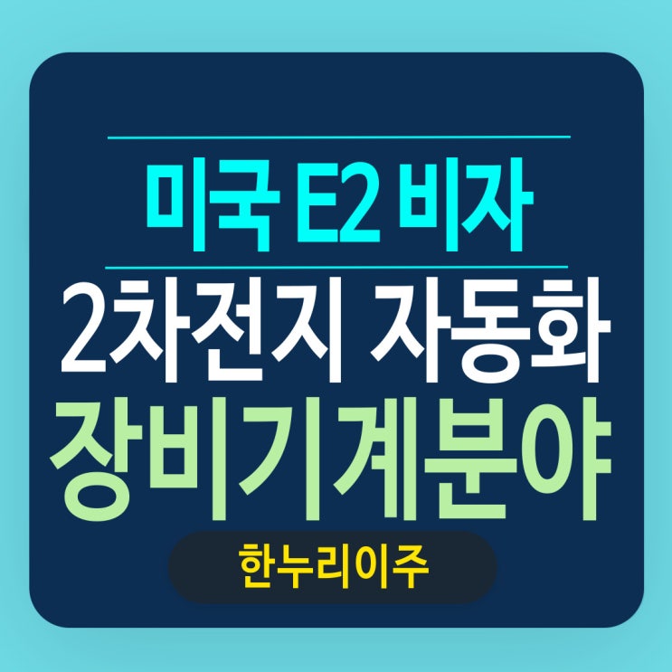  2차전지 자동화장비 기계분야 미국 관리감독 E2비자