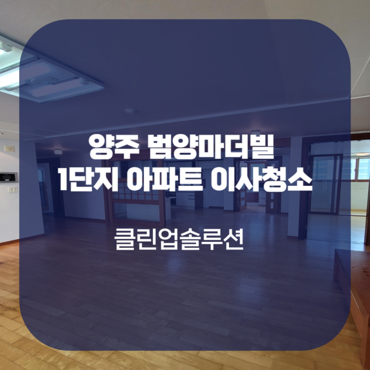  양주 범양마더빌1단지아파트 이사청소 많이 찾아주시는 이유!