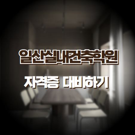  [일산실내건축학원] - 자격증 일정 및 응시조건