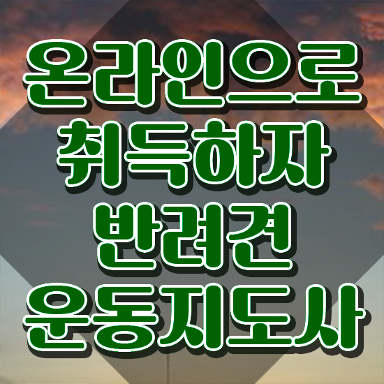  , 반려견운동지도사자격증 준비한 방법 , 빠르게 따는 법