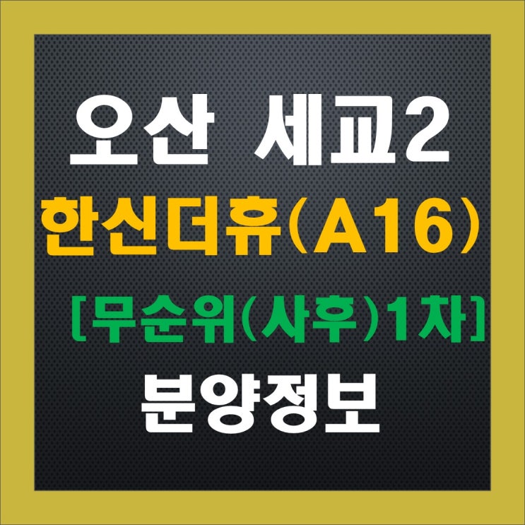 오산세교2 한신더휴(A16BL) 무순위 줍줍(1차) 청약 정보, 분양가, 중도금 이자, 주변 시세 오산세교2 한신더휴(A16BL) 무순위 줍줍(1차) 청약 정보, 분양가, 중도금 이자, 주변 시세
