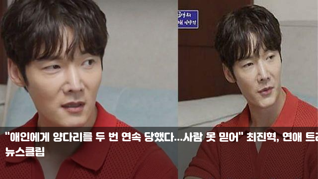 "애인에게 양다리를 두 번 연속 당했다...사람 못 믿어" 최진혁... 