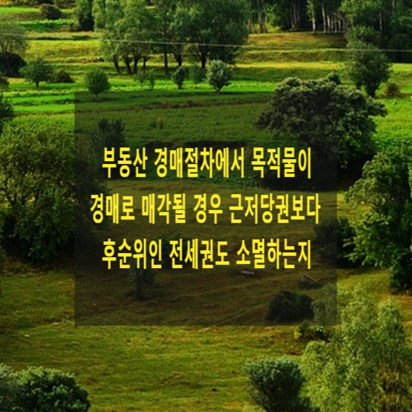  부동산 경매절차에서 목적물이 경매로 매각될 경우 근저당권보다 후순위인 전세권도 소멸하는지