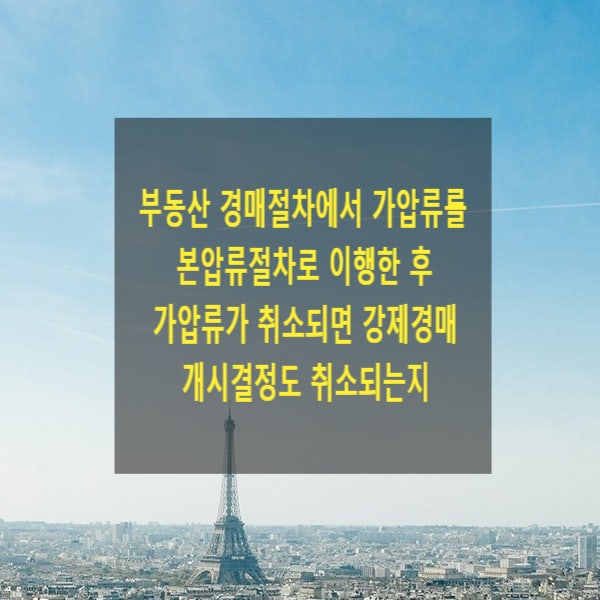  부동산 경매절차에서 가압류를 본압류절차로 이행한 후 가압류가 취소되면 강제경매개시결정도 취소되는지