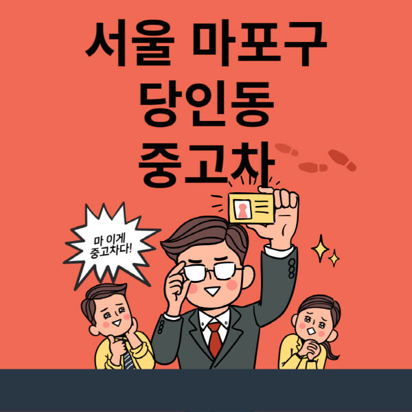  서울 마포구 당인동, 중고차 매매단지 업체 추천  최신 시세, 대출, 리스 정보 알아보기