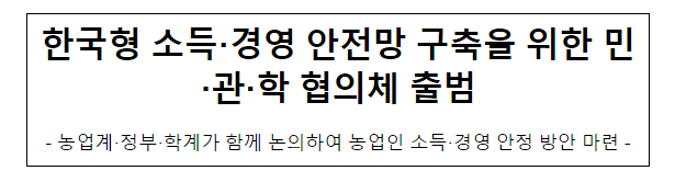한국형 소득·경영 안전망 구축을 위한 민·관·학 협의체 출범 한국형 소득·경영 안전망 구축을 위한 민·관·학 협의체 출범